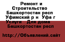 Ремонт и Строительство - Башкортостан респ., Уфимский р-н, Уфа г. Услуги » Для дома   . Башкортостан респ.